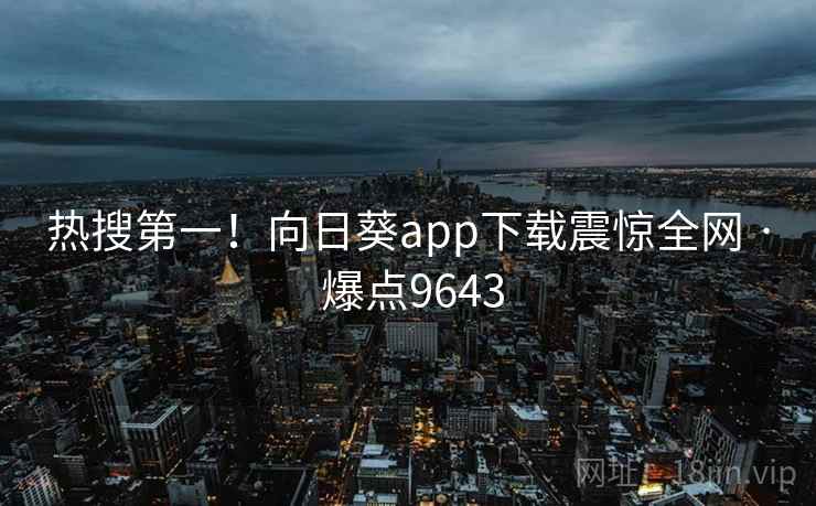 热搜第一！向日葵app下载震惊全网 · 爆点9643