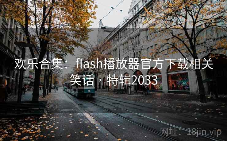 欢乐合集:flash播放器官方下载相关笑话 · 特辑2033 欢乐合集:flash播放器官方下载相关笑话 · 特辑2033