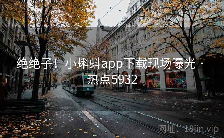 绝绝子!小蝌蚪app下载现场曝光 · 热点5932 绝绝子!小蝌蚪app下载现场曝光 · 热点5932