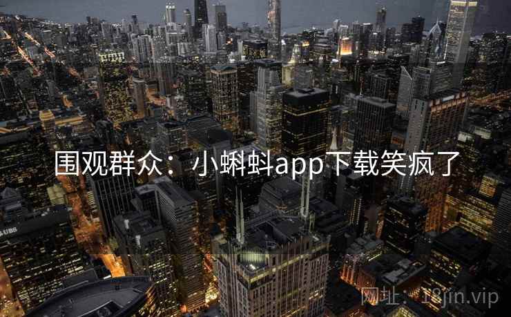 围观群众：小蝌蚪app下载笑疯了