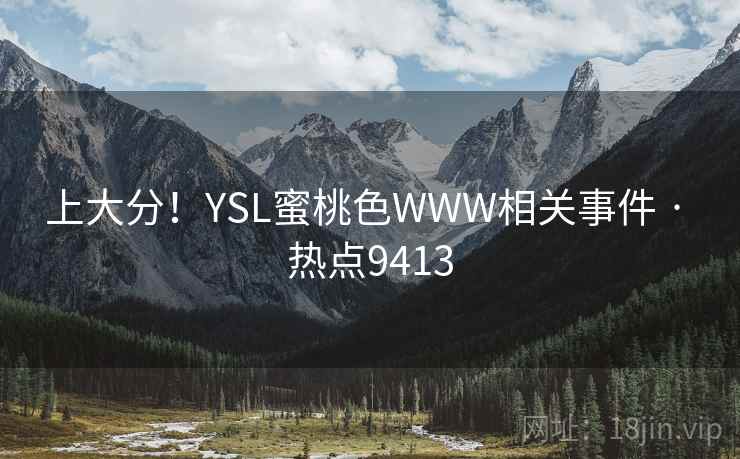上大分！YSL蜜桃色WWW相关事件 · 热点9413