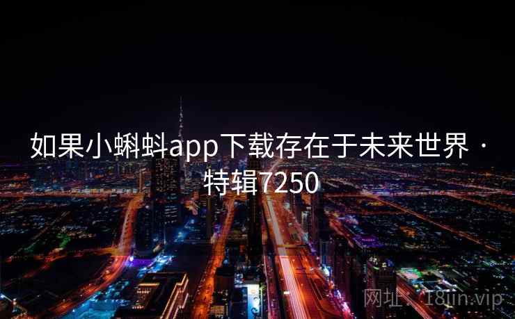 如果小蝌蚪app下载存在于未来世界 · 特辑7250