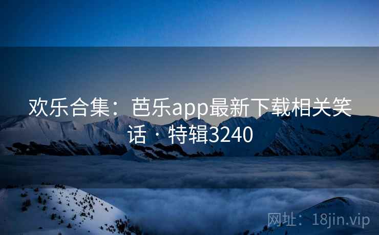 欢乐合集:芭乐app最新下载相关笑话 · 特辑3240 欢乐合集:芭乐app最新下载相关笑话 · 特辑3240