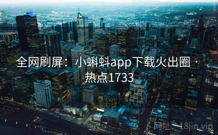 全网刷屏：小蝌蚪app下载火出圈 · 热点1733