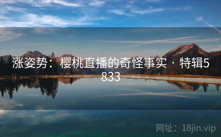 涨姿势：樱桃直播的奇怪事实 · 特辑5833