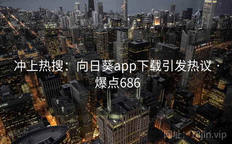 冲上热搜：向日葵app下载引发热议 · 爆点686