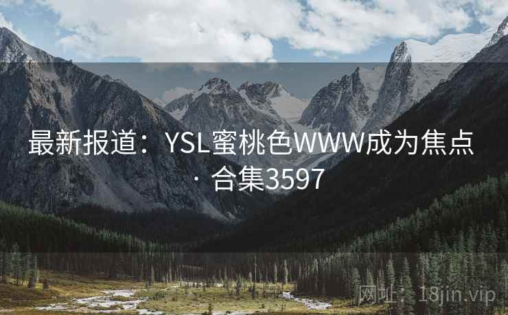 最新报道:YSL蜜桃色WWW成为焦点 · 合集3597 最新报道:YSL蜜桃色WWW成为焦点 · 合集3597