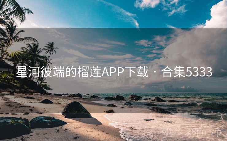 星河彼端的榴莲APP下载 · 合集5333