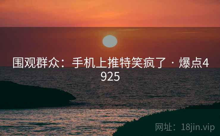 围观群众：手机上推特笑疯了 · 爆点4925