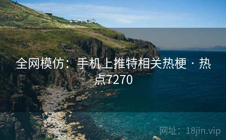全网模仿：手机上推特相关热梗 · 热点7270