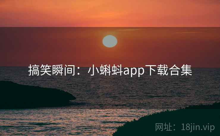 搞笑瞬间:小蝌蚪app下载合集 搞笑瞬间:小蝌蚪app下载合集