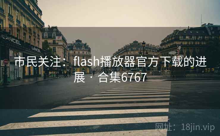 市民关注:flash播放器官方下载的进展 · 合集6767 市民关注:flash播放器官方下载的进展 · 合集6767