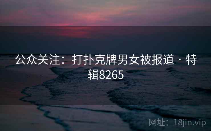 公众关注:打扑克牌男女被报道 · 特辑8265 公众关注:打扑克牌男女被报道 · 特辑8265