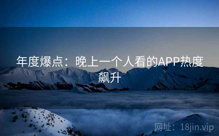 年度爆点：晚上一个人看的APP热度飙升