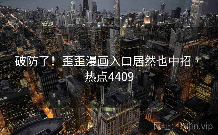 破防了!歪歪漫画入口居然也中招 · 热点4409